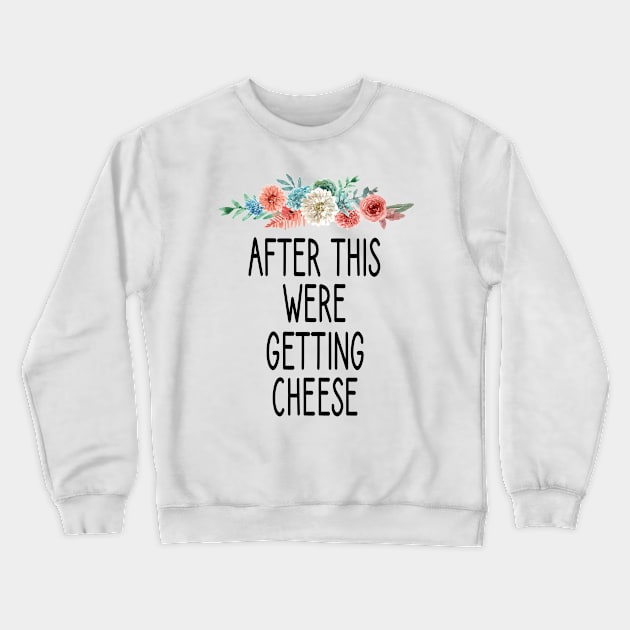 after this were getting cheese /Cheese / Cheese Lover / Mac and Cheese / Goat Cheese / Swiss Cheese / Funny Cheese - Foodie Gift - Turophile - Loves Cheese floral style idea design Crewneck Sweatshirt by First look